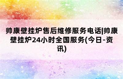 帅康壁挂炉售后维修服务电话|帅康壁挂炉24小时全国服务(今日-资讯)